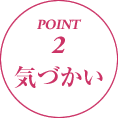 POINT2 気づかい